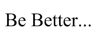 BE BETTER...