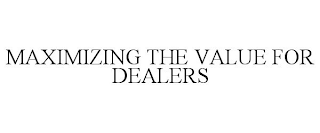 MAXIMIZING THE VALUE FOR DEALERS