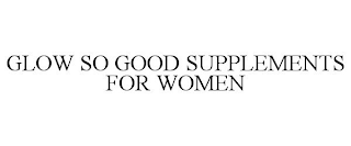 GLOW SO GOOD SUPPLEMENTS FOR WOMEN