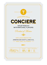 PREMIUM QUALITY T CONCIERE GOLD CONCIERE GOLD TEQUILLA WITH NATURAL FLAVORS PRODUCT OF MEXICO DISTILLED IN MEXICO FOR AMERICAN DISTILLING CO MIRA LOMA, CALIFORNIA AMERICAN DISTILLING CO, ALC/VOL 40% A