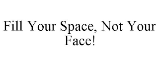 FILL YOUR SPACE, NOT YOUR FACE!