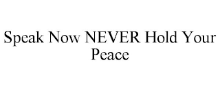 SPEAK NOW NEVER HOLD YOUR PEACE