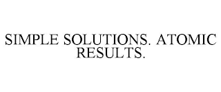 SIMPLE SOLUTIONS. ATOMIC RESULTS.