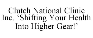 CLUTCH NATIONAL CLINIC INC. 'SHIFTING YOUR HEALTH INTO HIGHER GEAR!'