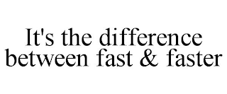 IT'S THE DIFFERENCE BETWEEN FAST & FASTER