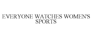 EVERYONE WATCHES WOMEN'S SPORTS