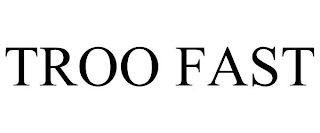 TROO FAST
