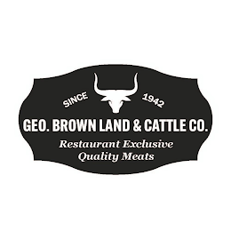 SINCE 1942 GEO. BROWN LAND & CATTLE CO. RESTAURANT EXCLUSIVE QUALITY MEATS