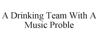 A DRINKING TEAM WITH A MUSIC PROBLE