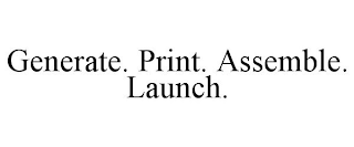 GENERATE. PRINT. ASSEMBLE. LAUNCH.