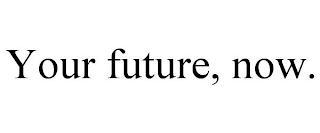 YOUR FUTURE, NOW.