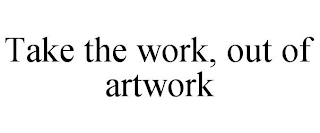 TAKE THE WORK, OUT OF ARTWORK