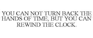 YOU CAN NOT TURN BACK THE HANDS OF TIME, BUT YOU CAN REWIND THE CLOCK.