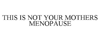 THIS IS NOT YOUR MOTHERS MENOPAUSE