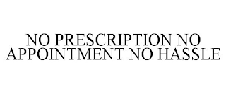 NO PRESCRIPTION NO APPOINTMENT NO HASSLE