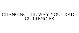 CHANGING THE WAY YOU TRADE CURRENCIES