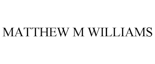 MATTHEW M WILLIAMS
