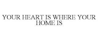 YOUR HEART IS WHERE YOUR HOME IS