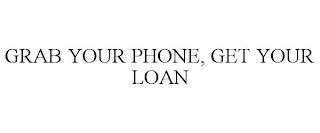 GRAB YOUR PHONE, GET YOUR LOAN