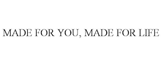 MADE FOR YOU, MADE FOR LIFE