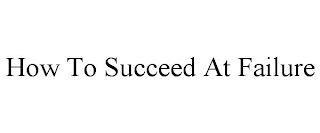 HOW TO SUCCEED AT FAILURE