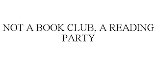 NOT A BOOK CLUB, A READING PARTY