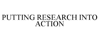 PUTTING RESEARCH INTO ACTION