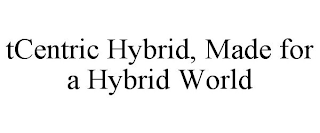 TCENTRIC HYBRID, MADE FOR A HYBRID WORLD
