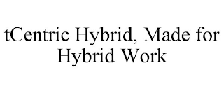 TCENTRIC HYBRID, MADE FOR HYBRID WORK