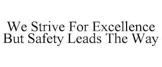 WE STRIVE FOR EXCELLENCE BUT SAFETY LEADS THE WAY