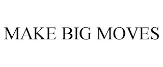 MAKE BIG MOVES