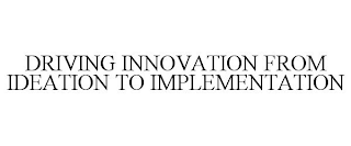 DRIVING INNOVATION FROM IDEATION TO IMPLEMENTATION