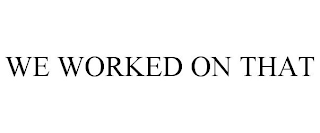 WE WORKED ON THAT