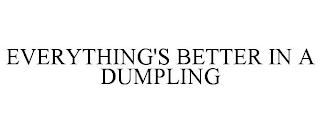 EVERYTHING'S BETTER IN A DUMPLING