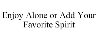 ENJOY ALONE OR ADD YOUR FAVORITE SPIRIT
