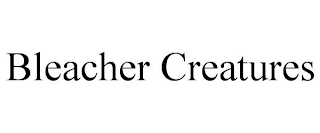 BLEACHER CREATURES