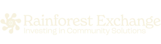 RAINFOREST EXCHANGE INVESTING IN COMMUNITY SOLUTIONS