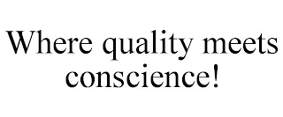 WHERE QUALITY MEETS CONSCIENCE!