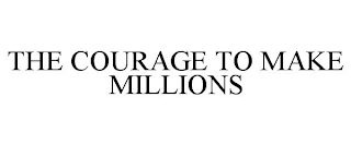 COURAGE TO MAKE MILLIONS