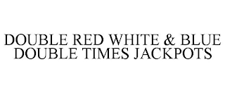 DOUBLE RED WHITE & BLUE DOUBLE TIMES JACKPOTS