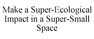 MAKE A SUPER-ECOLOGICAL IMPACT IN A SUPER-SMALL SPACE