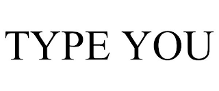 TYPE YOU