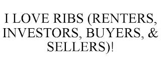 I LOVE RIBS (RENTERS, INVESTORS, BUYERS, & SELLERS)!