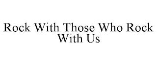 ROCK WITH THOSE WHO ROCK WITH US