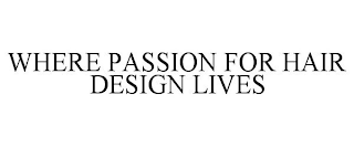 WHERE PASSION FOR HAIR DESIGN LIVES
