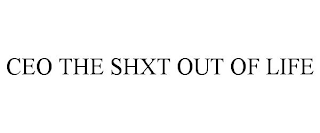 CEO THE SHXT OUT OF LIFE