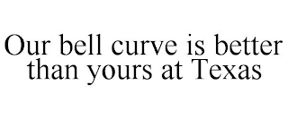 OUR BELL CURVE IS BETTER THAN YOURS AT TEXAS