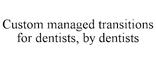 CUSTOM MANAGED TRANSITIONS FOR DENTISTS, BY DENTISTS