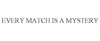 EVERY MATCH IS A MYSTERY