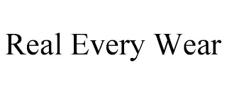 REAL EVERY WEAR